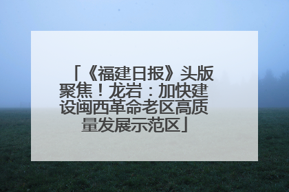 《福建日报》头版聚焦！龙岩：加快建设闽西革命老区高质量发展示范区