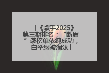 《歌手2025》第三期排名：“断眉”袭榜单依纯成功，白举纲被淘汰