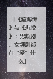 《藏海传》与《折腰》：男频剧、女频剧都在“爱”什么