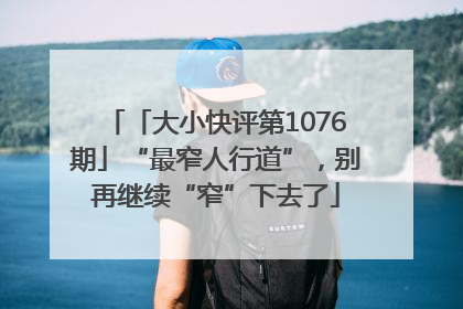 「大小快评第1076期」“最窄人行道”，别再继续“窄”下去了