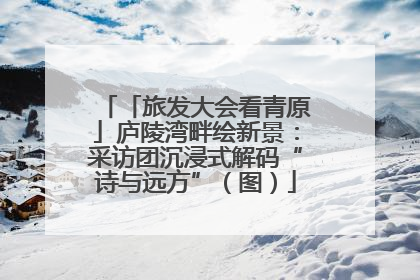 「旅发大会看青原」庐陵湾畔绘新景：采访团沉浸式解码“诗与远方”（图）