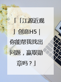 「江源近观」创意H5｜你能帮我找出问题，赢取勋章吗？