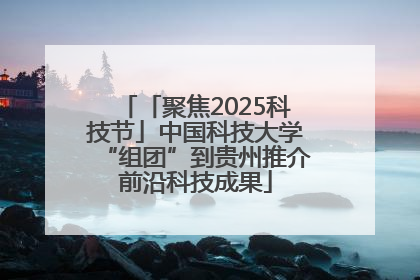 「聚焦2025科技节」中国科技大学“组团”到贵州推介前沿科技成果