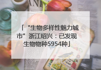“生物多样性魅力城市”浙江绍兴：已发现生物物种5954种
