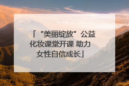 “美丽绽放”公益化妆课堂开课 助力女性自信成长