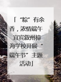 “粽”有余香，浓情端午 宜宾叙州樟海学校开展“端午节”主题活动