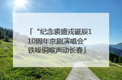 “纪念裘盛戎诞辰110周年京剧演唱会”铁嗓铜喉声动长春