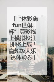 “体彩嗨fun世俱杯”竞彩线上模拟投注即将上线！赢超级大乐透体验券