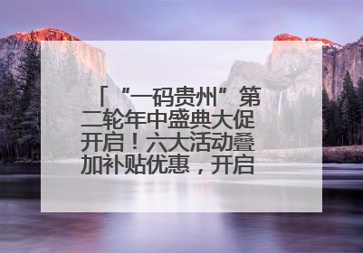 “一码贵州”第二轮年中盛典大促开启！六大活动叠加补贴优惠，开启省钱购物新体验