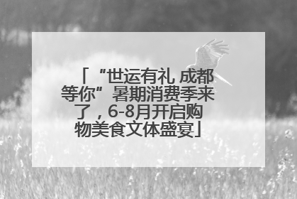 “世运有礼 成都等你”暑期消费季来了，6-8月开启购物美食文体盛宴