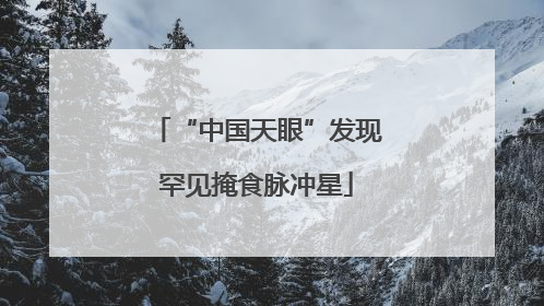 “中国天眼”发现罕见掩食脉冲星