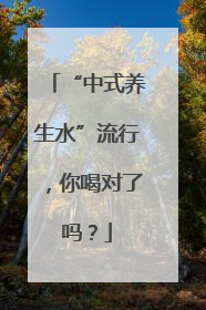“中式养生水”流行，你喝对了吗？