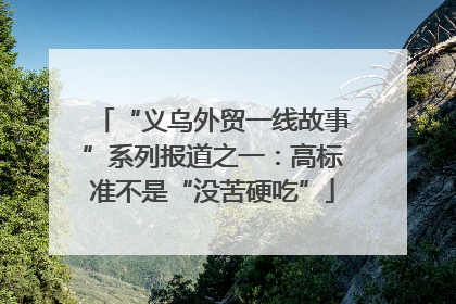 “义乌外贸一线故事”系列报道之一：高标准不是“没苦硬吃”