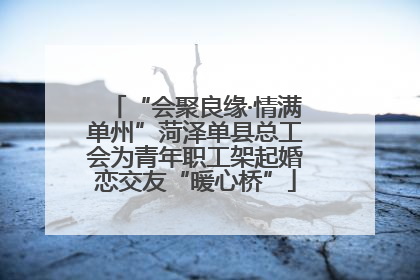“会聚良缘·情满单州”菏泽单县总工会为青年职工架起婚恋交友“暖心桥”