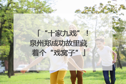 “十家九戏”！泉州郑成功故里藏着个“戏窝子”