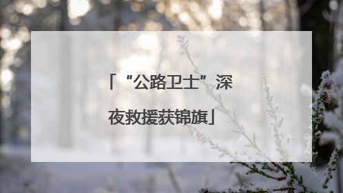 “公路卫士”深夜救援获锦旗
