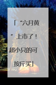 “六月黄”上市了！超小只的可按斤买