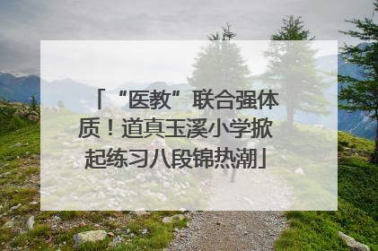 “医教”联合强体质！道真玉溪小学掀起练习八段锦热潮