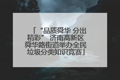 “品质舜华 分出精彩” 济南高新区舜华路街道举办全民垃圾分类知识竞赛