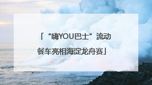 “嗨YOU巴士”流动餐车亮相海淀龙舟赛