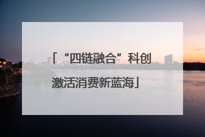 “四链融合”科创激活消费新蓝海