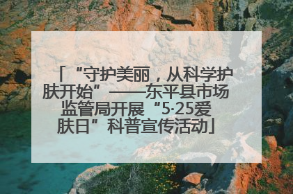 “守护美丽，从科学护肤开始”——东平县市场监管局开展“5·25爱肤日”科普宣传活动