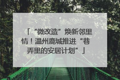 “微改造”焕新邻里情！温州鹿城推进“巷弄里的安居计划”