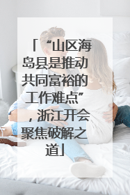 “山区海岛县是推动共同富裕的工作难点”，浙江开会聚焦破解之道