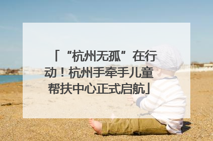 “杭州无孤”在行动！杭州手牵手儿童帮扶中心正式启航