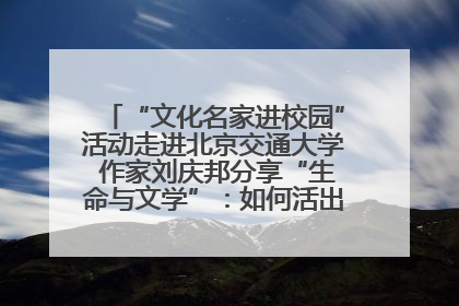 “文化名家进校园”活动走进北京交通大学 作家刘庆邦分享“生命与文学”：如何活出生命的力量？
