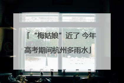 “梅姑娘”近了 今年高考期间杭州多雨水