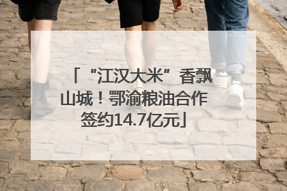 “江汉大米”香飘山城！鄂渝粮油合作签约14.7亿元