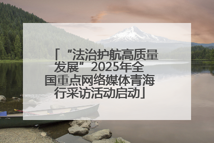 “法治护航高质量发展”2025年全国重点网络媒体青海行采访活动启动