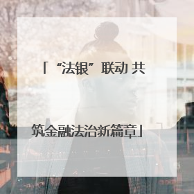“法银”联动 共筑金融法治新篇章