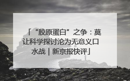 “胶原蛋白”之争：莫让科学探讨沦为无意义口水战｜新京报快评