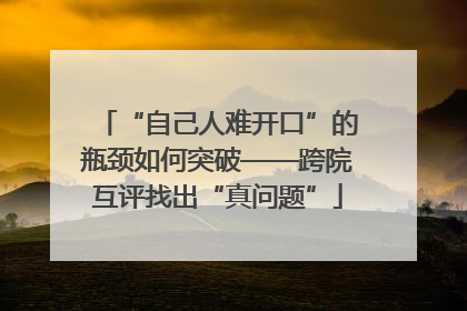 “自己人难开口”的瓶颈如何突破——跨院互评找出“真问题”