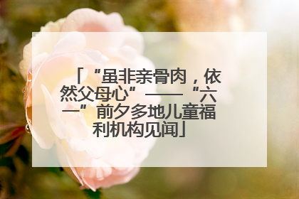 “虽非亲骨肉，依然父母心”——“六一”前夕多地儿童福利机构见闻