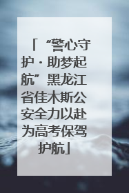 “警心守护・助梦起航”黑龙江省佳木斯公安全力以赴为高考保驾护航