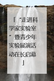 “走进科学家实验室”暨青少年实验展演活动在长启幕
