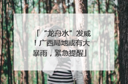 “龙舟水”发威！广西局地或有大暴雨，紧急提醒