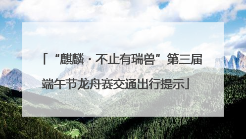 “麒麟・不止有瑞兽”第三届端午节龙舟赛交通出行提示