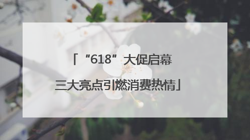 “618”大促启幕 三大亮点引燃消费热情