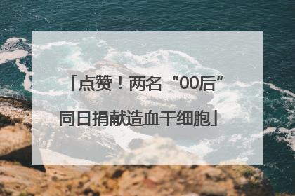 点赞！两名“00后”同日捐献造血干细胞