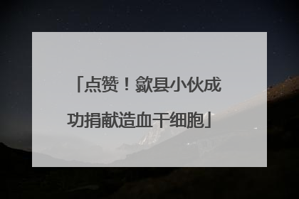 点赞！歙县小伙成功捐献造血干细胞