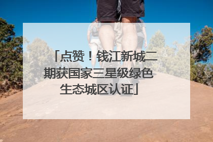 点赞！钱江新城二期获国家三星级绿色生态城区认证