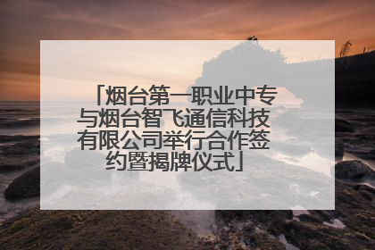 烟台第一职业中专与烟台智飞通信科技有限公司举行合作签约暨揭牌仪式