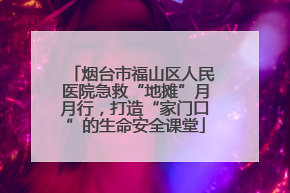 烟台市福山区人民医院急救“地摊”月月行，打造“家门口”的生命安全课堂