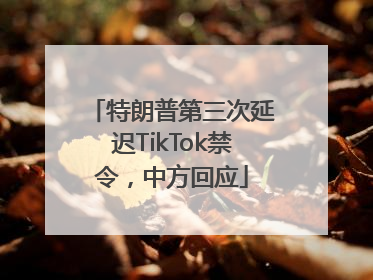 特朗普第三次延迟TikTok禁令，中方回应