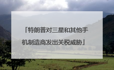特朗普对三星和其他手机制造商发出关税威胁
