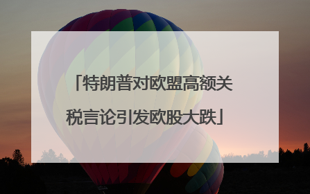 特朗普对欧盟高额关税言论引发欧股大跌
